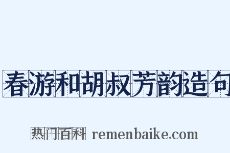 春游和胡叔芳韵造句是什么意思的图片